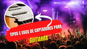 Tipos e Usos de Captadores Para Guitarra